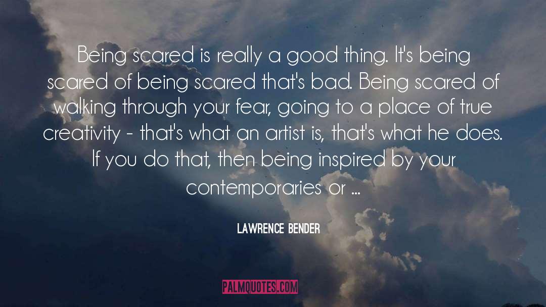 Lawrence Bender Quotes: Being scared is really a