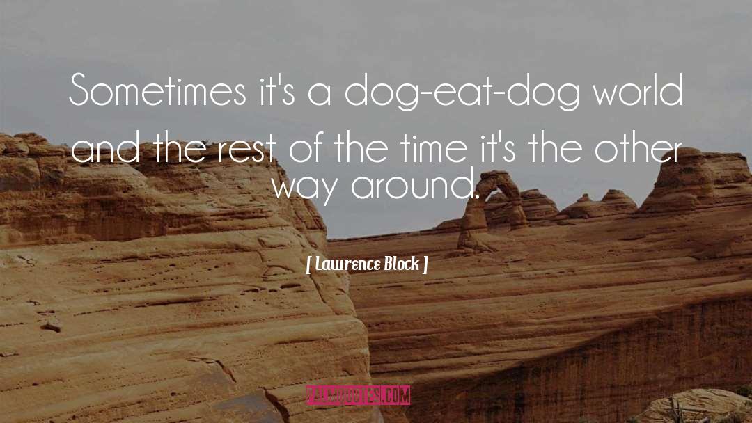 Lawrence Block Quotes: Sometimes it's a dog-eat-dog world