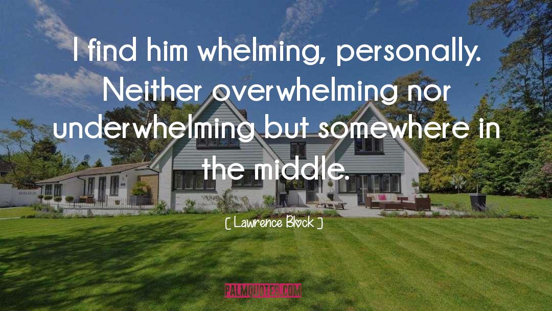 Lawrence Block Quotes: I find him whelming, personally.