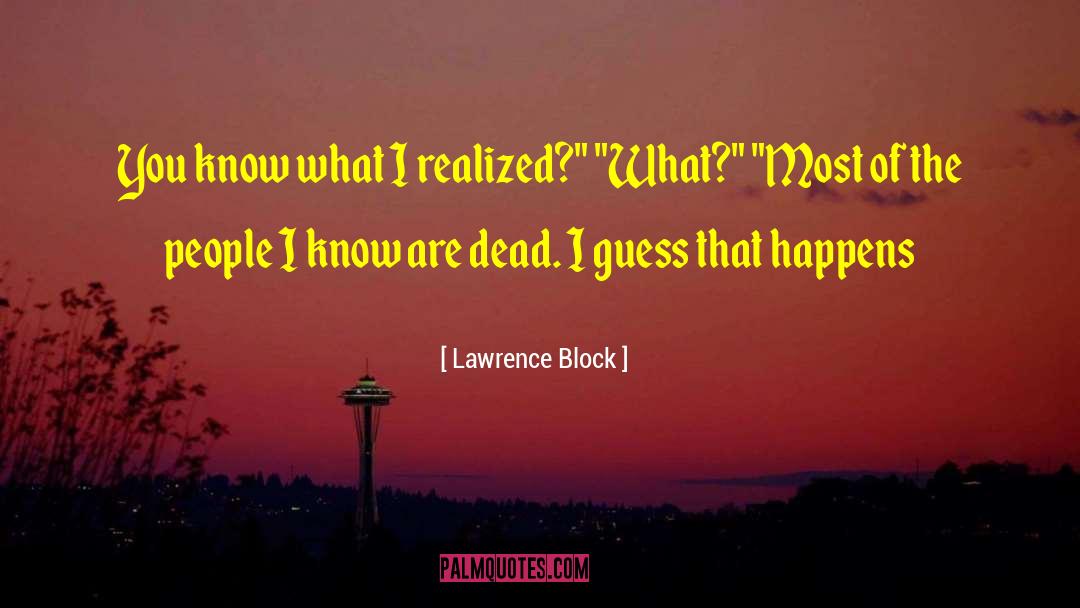 Lawrence Block Quotes: You know what I realized?