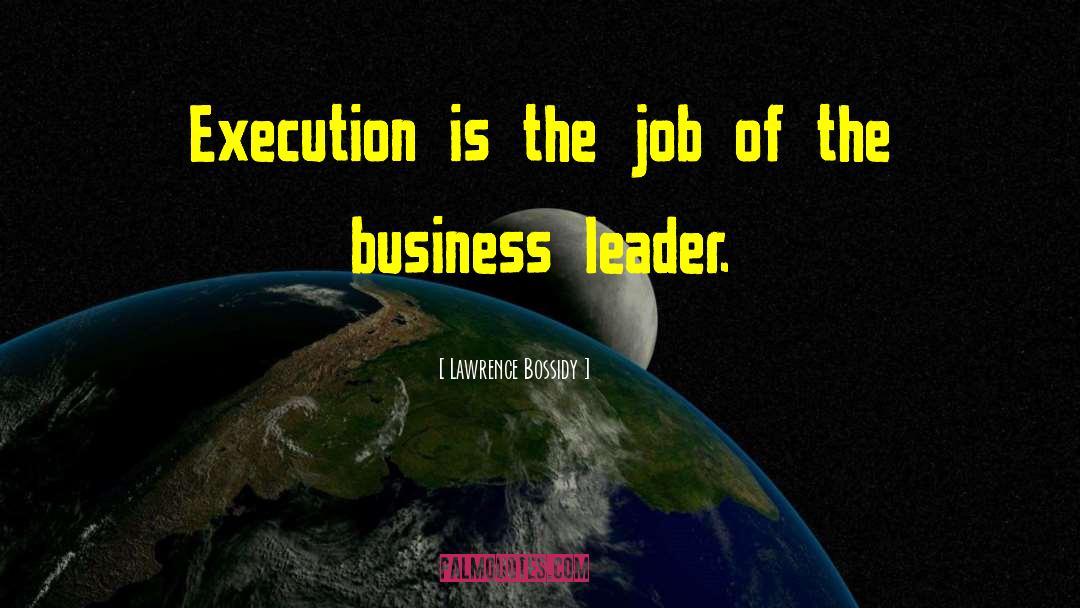 Lawrence Bossidy Quotes: Execution is the job of