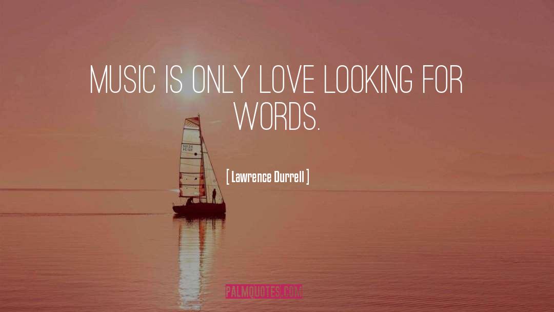 Lawrence Durrell Quotes: Music is only love looking