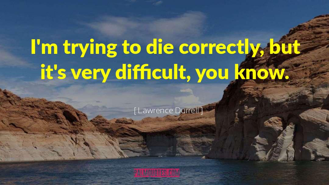 Lawrence Durrell Quotes: I'm trying to die correctly,