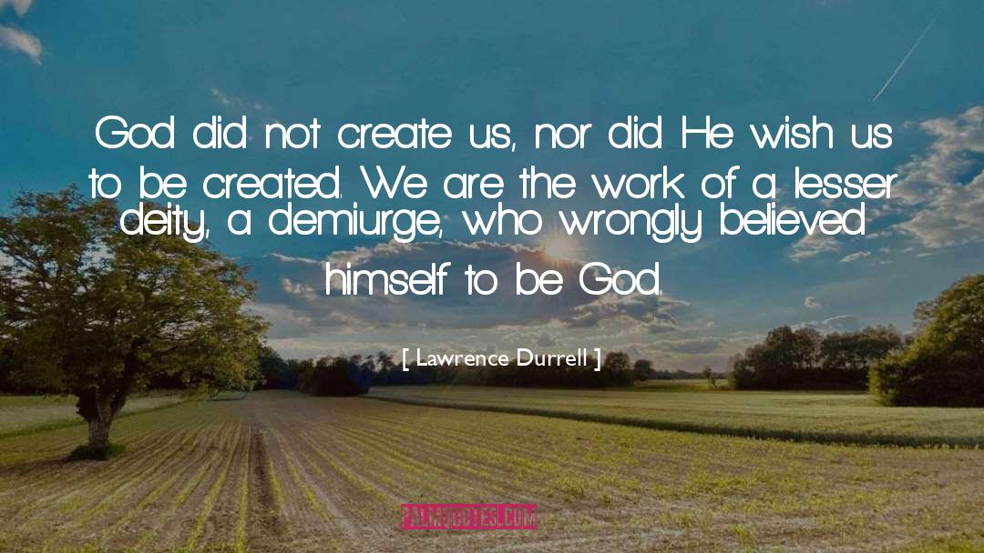 Lawrence Durrell Quotes: God did not create us,