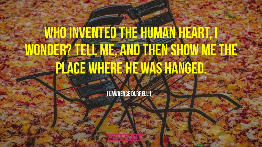 Lawrence Durrell Quotes: Who invented the human heart,
