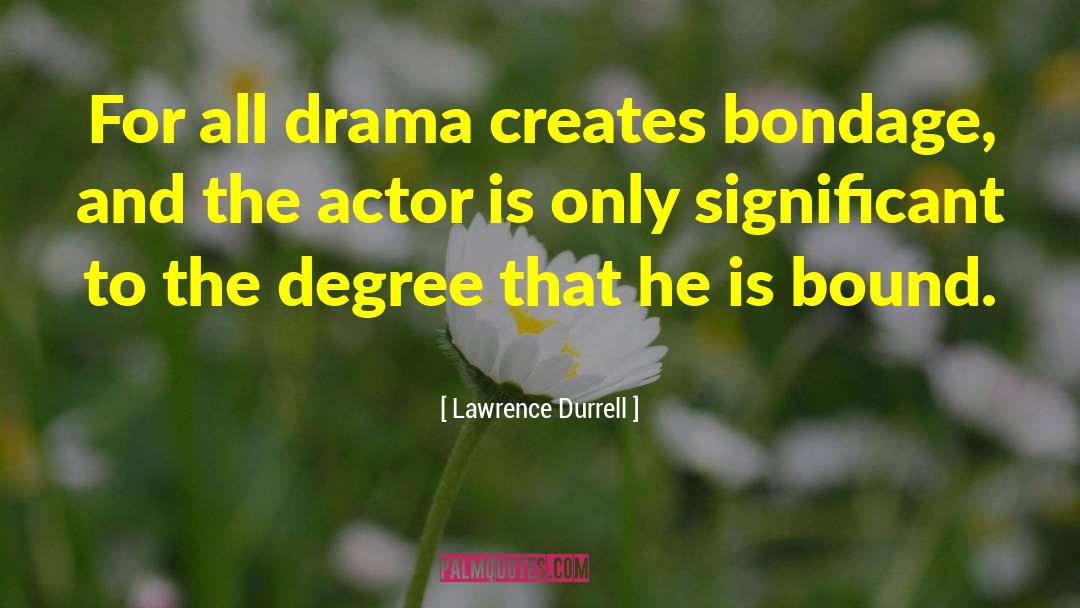 Lawrence Durrell Quotes: For all drama creates bondage,