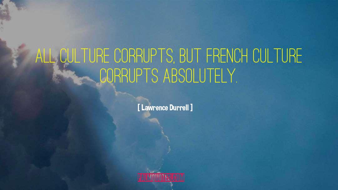 Lawrence Durrell Quotes: All culture corrupts, but French