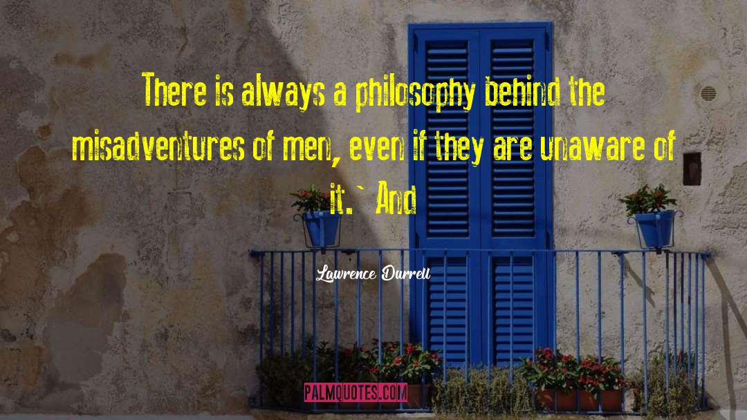 Lawrence Durrell Quotes: There is always a philosophy