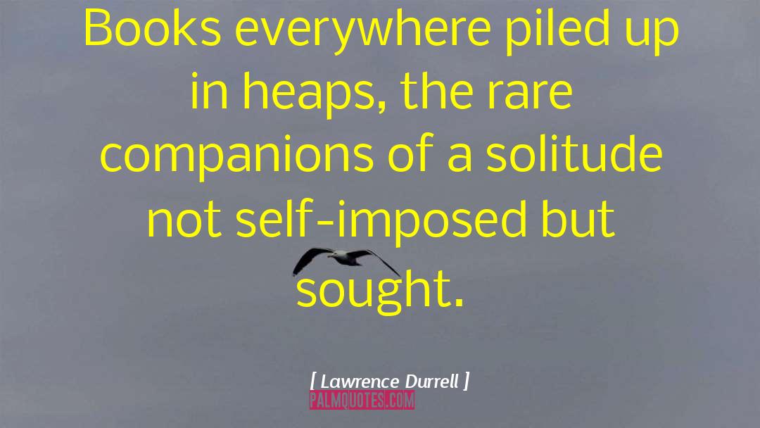 Lawrence Durrell Quotes: Books everywhere piled up in