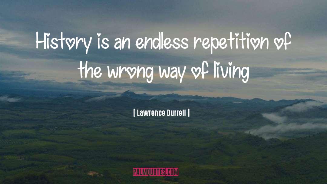 Lawrence Durrell Quotes: History is an endless repetition