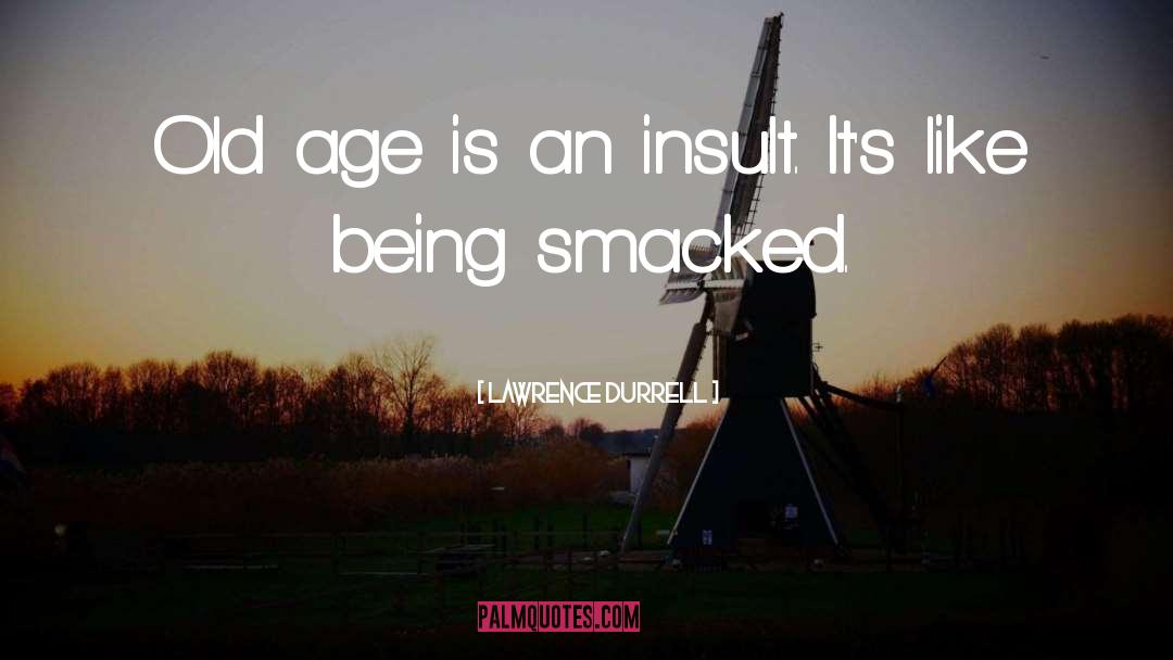 Lawrence Durrell Quotes: Old age is an insult.