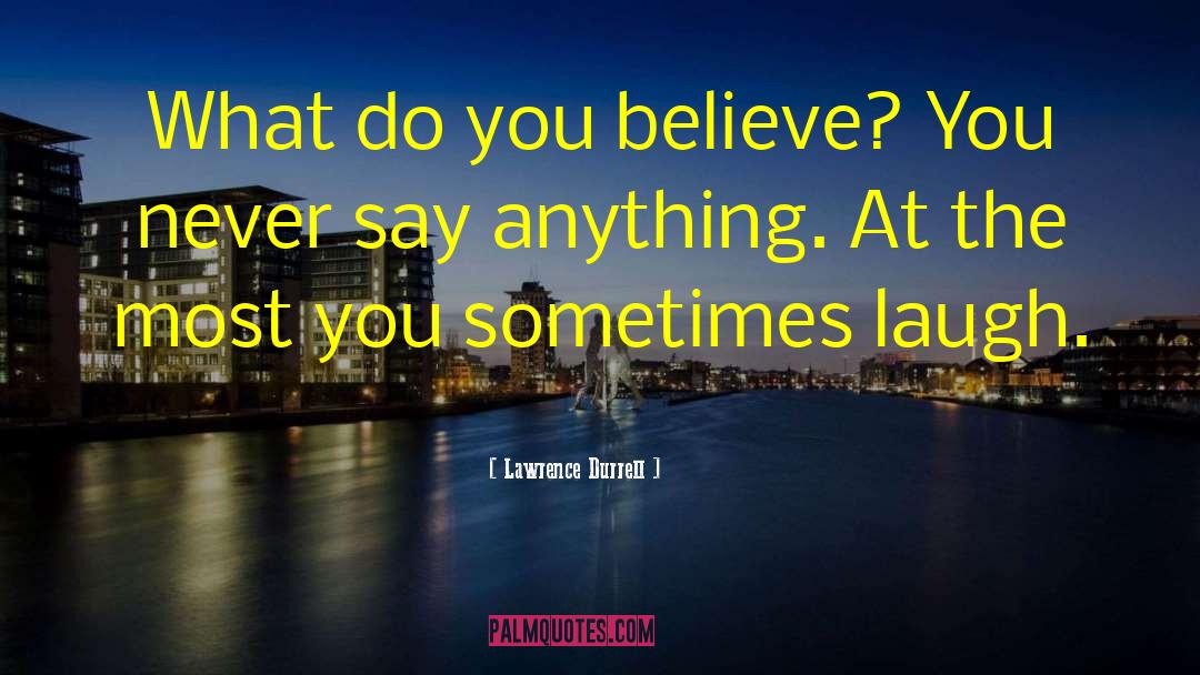 Lawrence Durrell Quotes: What do you believe? You