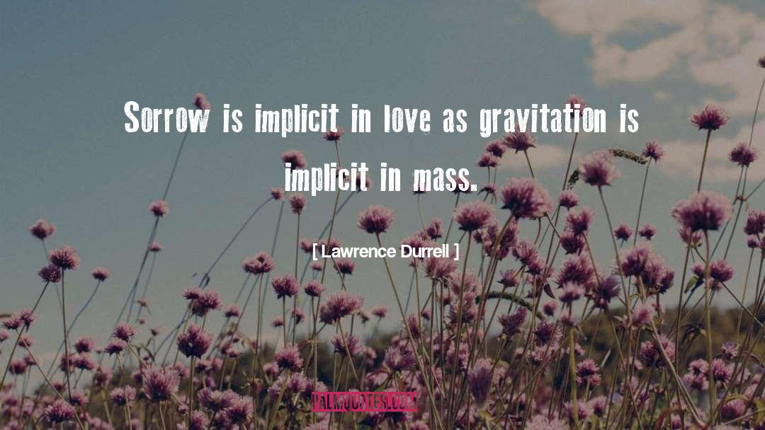 Lawrence Durrell Quotes: Sorrow is implicit in love