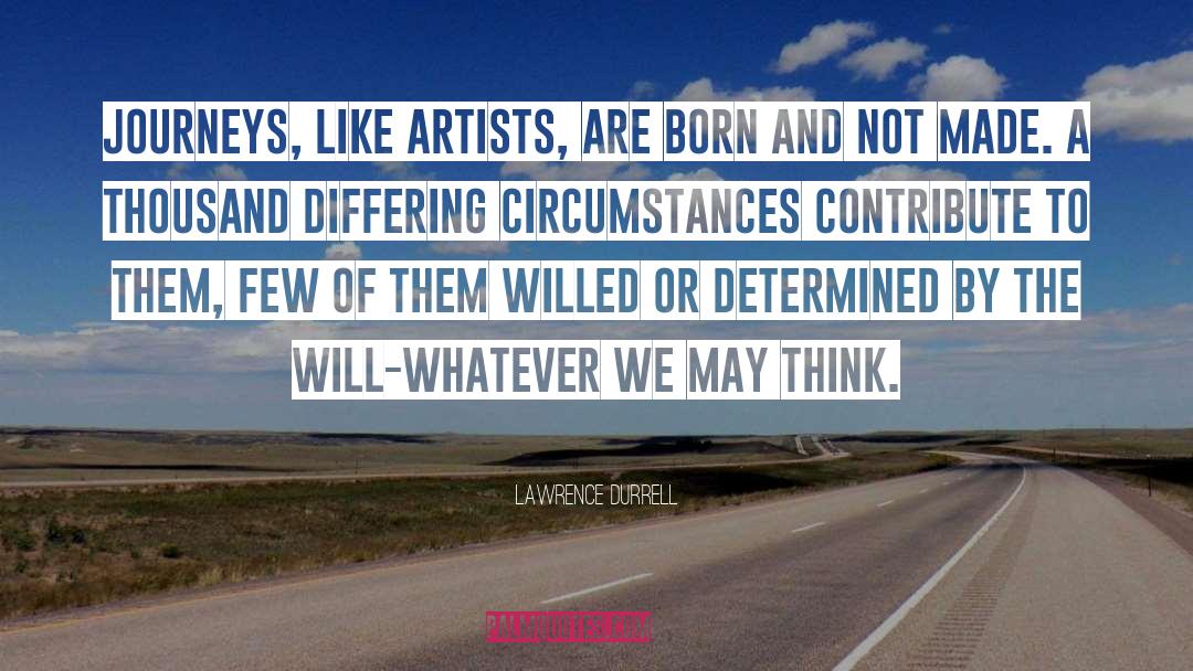 Lawrence Durrell Quotes: Journeys, like artists, are born