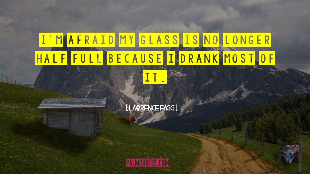 Lawrence Fagg Quotes: I'm afraid my glass is