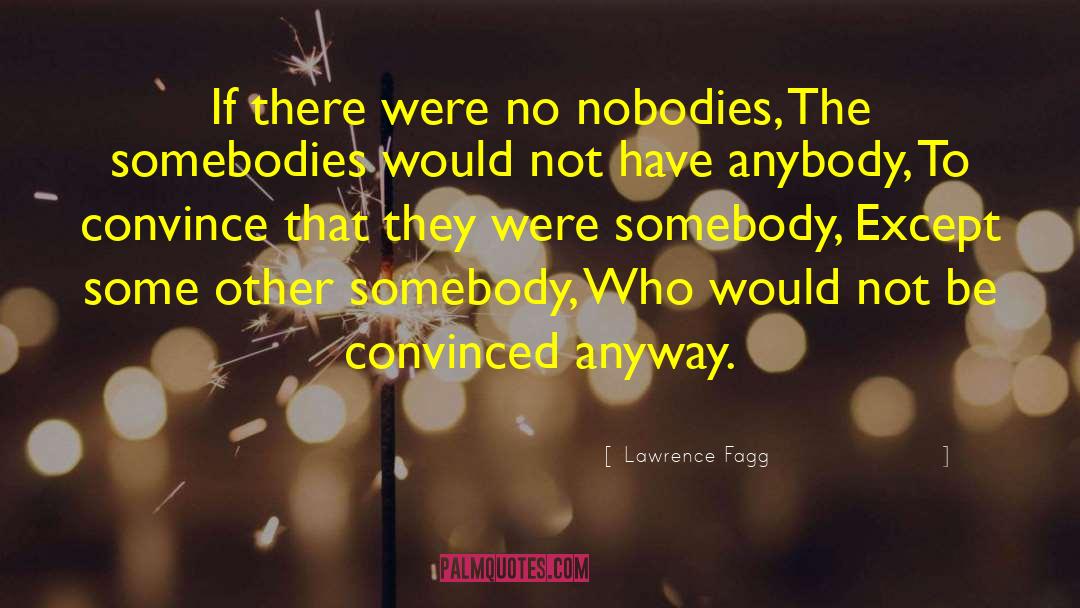 Lawrence Fagg Quotes: If there were no nobodies,