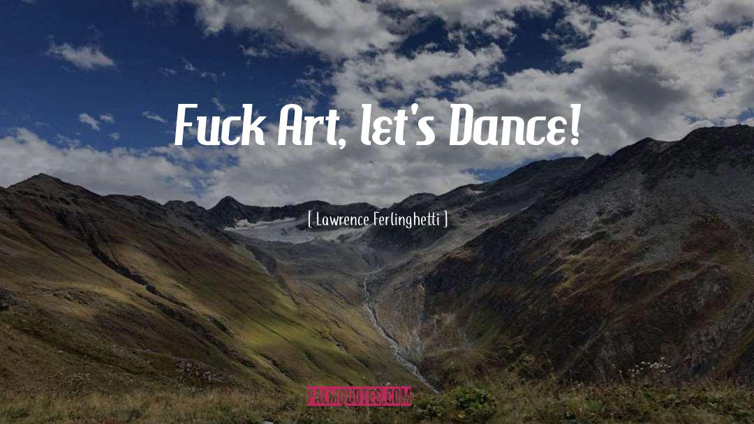 Lawrence Ferlinghetti Quotes: Fuck Art, let's Dance!