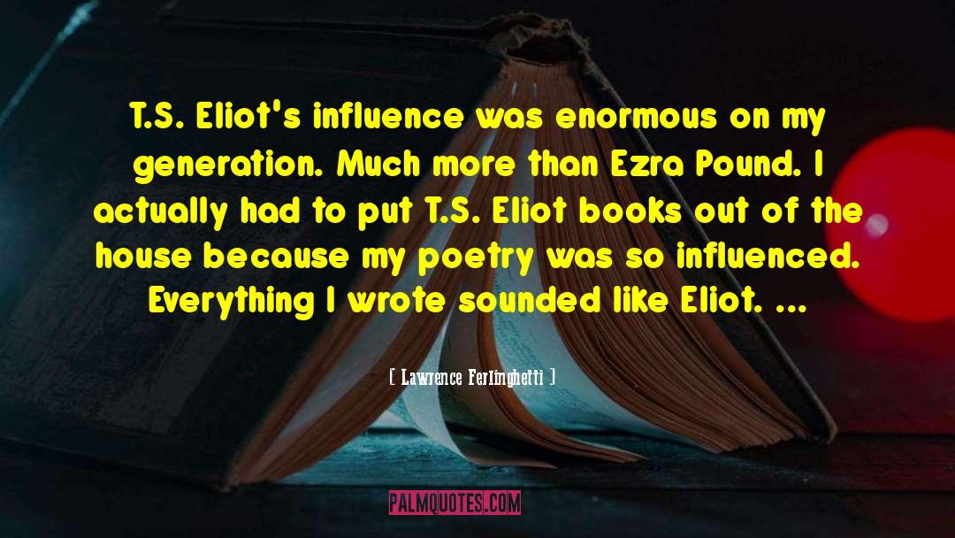 Lawrence Ferlinghetti Quotes: T.S. Eliot's influence was enormous