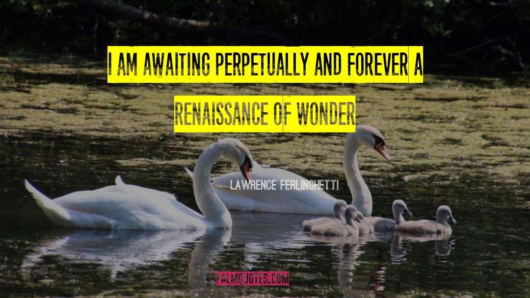 Lawrence Ferlinghetti Quotes: I am awaiting perpetually and