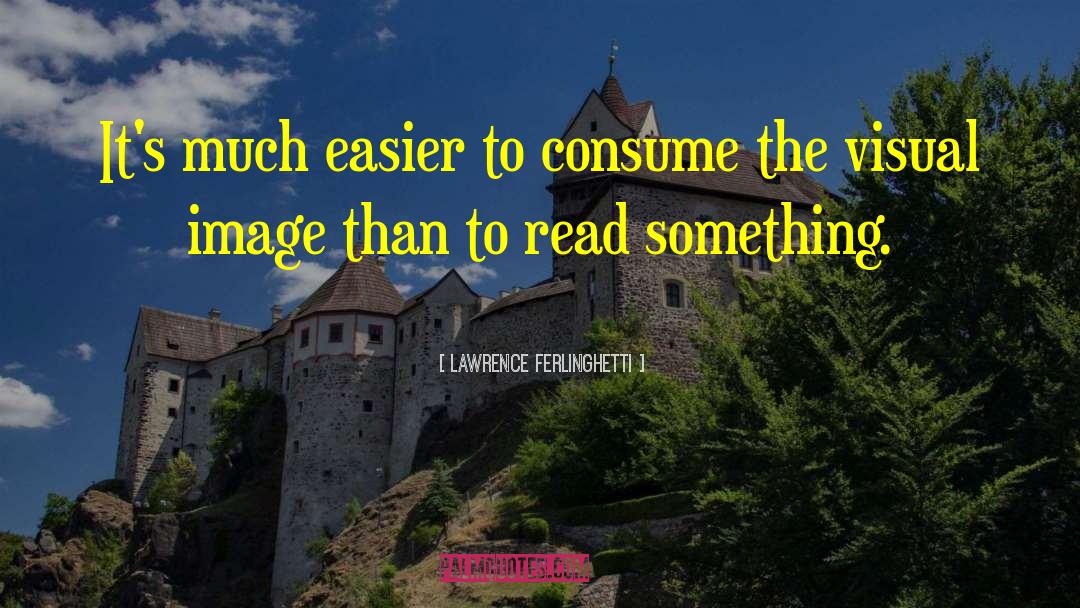 Lawrence Ferlinghetti Quotes: It's much easier to consume