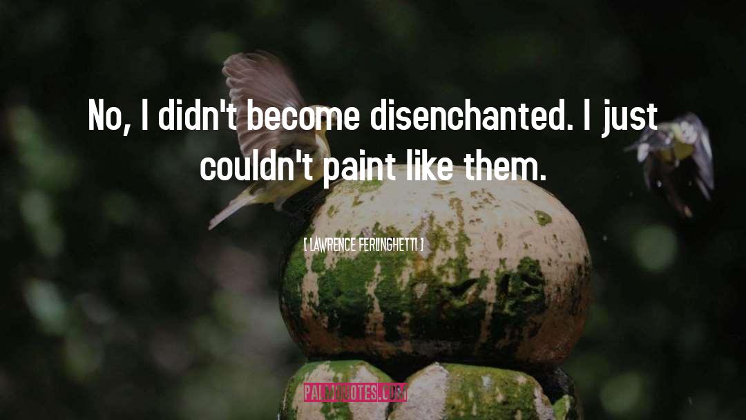 Lawrence Ferlinghetti Quotes: No, I didn't become disenchanted.