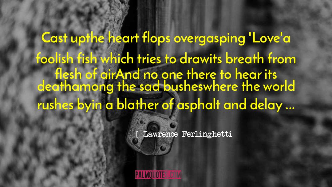 Lawrence Ferlinghetti Quotes: Cast up<br>the heart flops over<br>gasping
