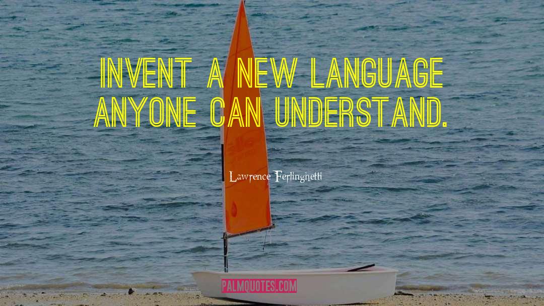 Lawrence Ferlinghetti Quotes: Invent a new language anyone