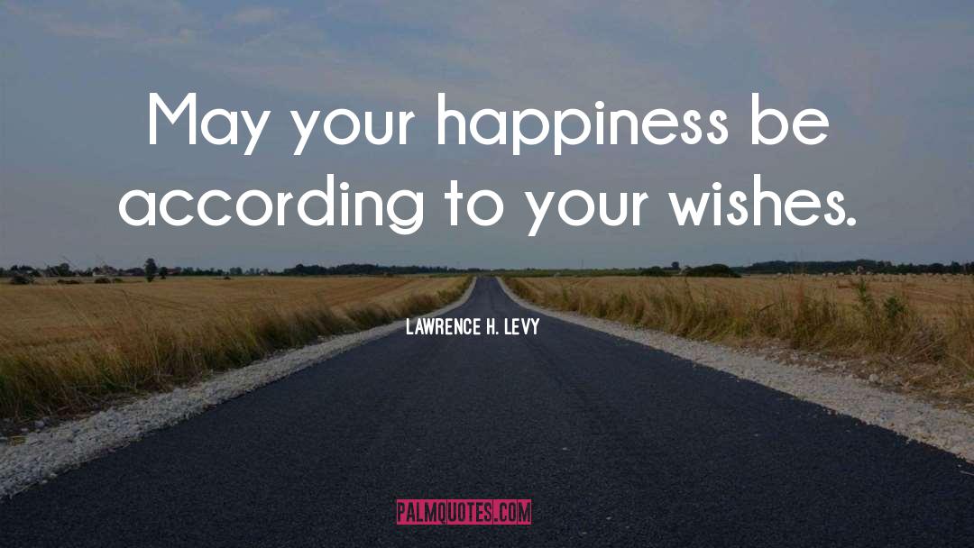 Lawrence H. Levy Quotes: May your happiness be according