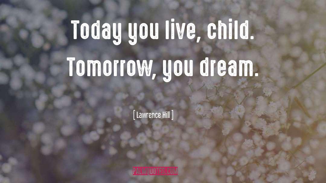 Lawrence Hill Quotes: Today you live, child. Tomorrow,