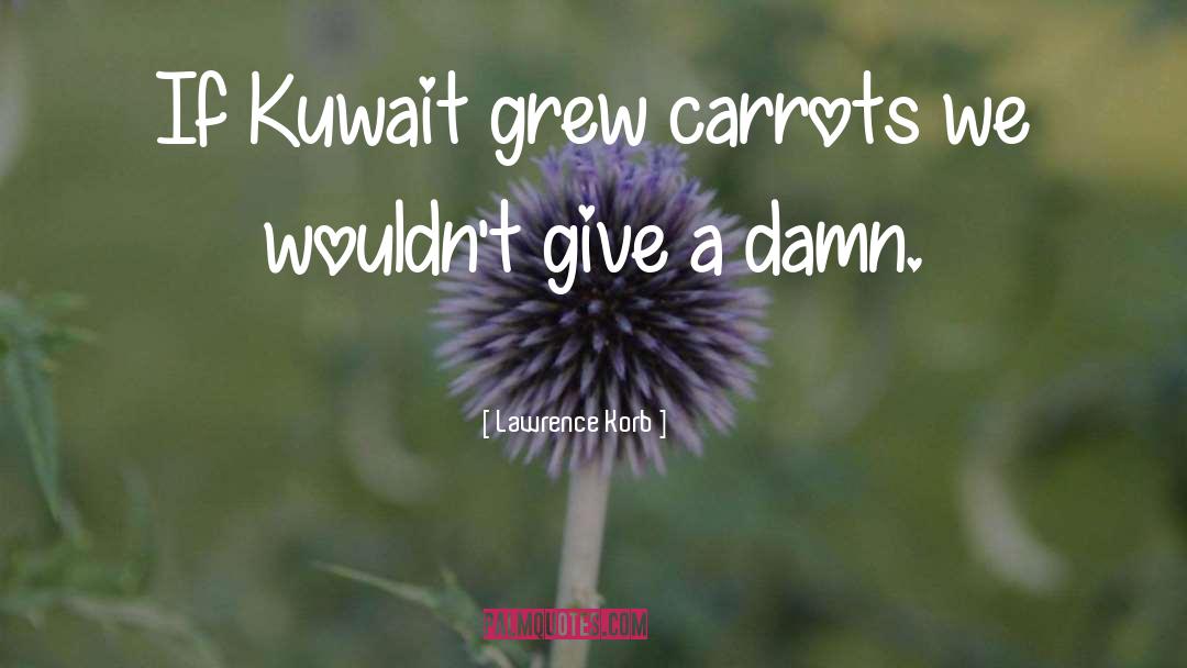 Lawrence Korb Quotes: If Kuwait grew carrots we