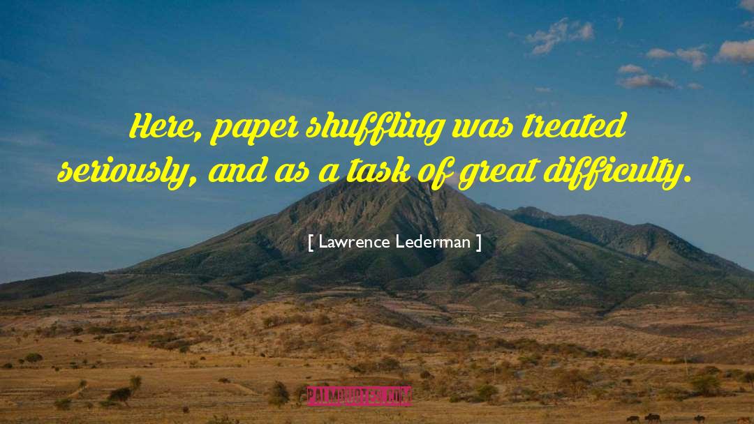Lawrence Lederman Quotes: Here, paper shuffling was treated