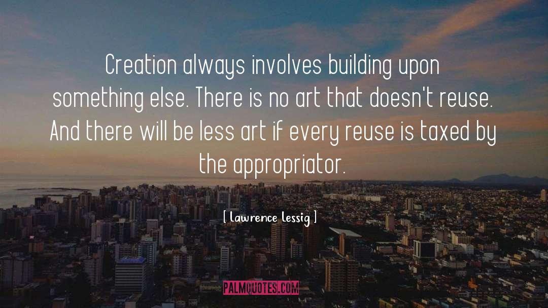 Lawrence Lessig Quotes: Creation always involves building upon