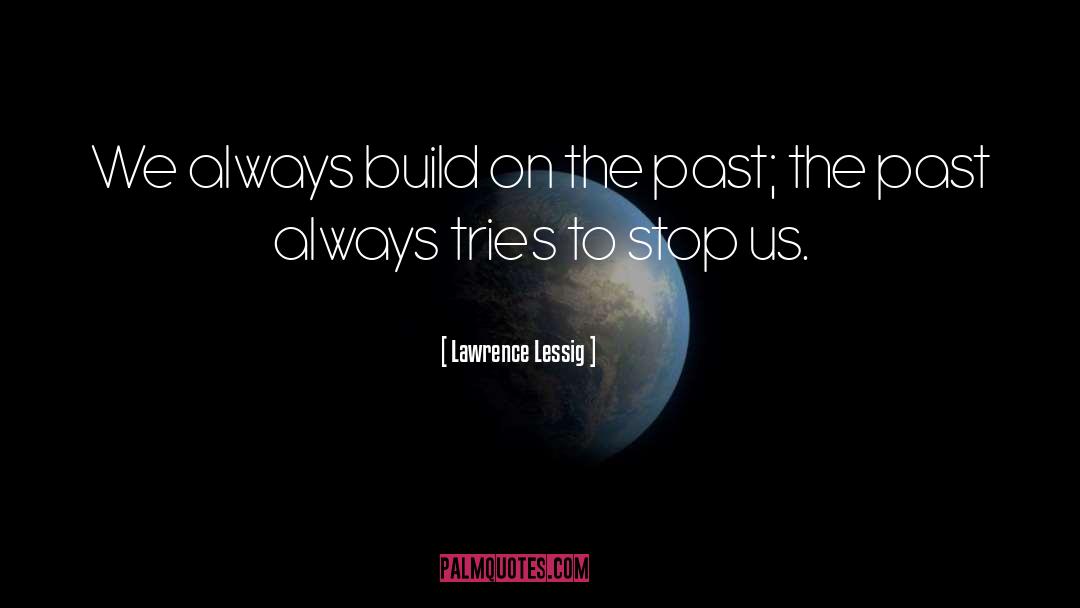 Lawrence Lessig Quotes: We always build on the