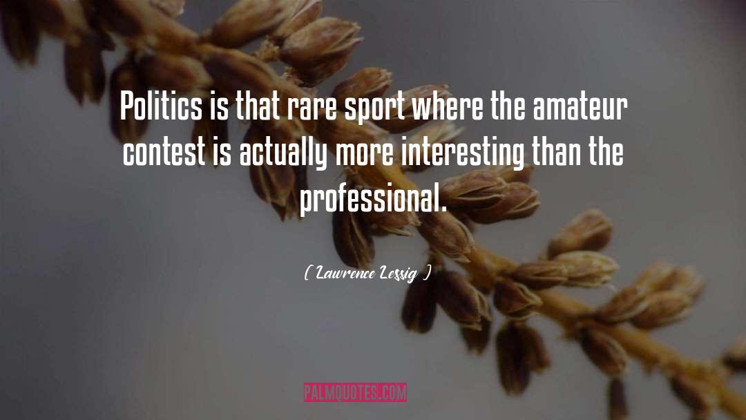 Lawrence Lessig Quotes: Politics is that rare sport