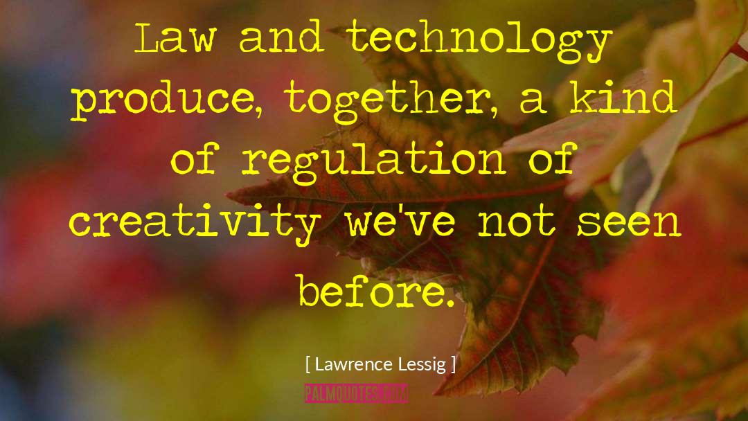 Lawrence Lessig Quotes: Law and technology produce, together,