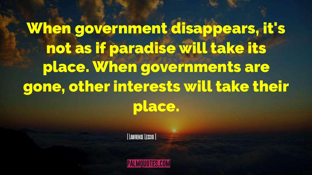 Lawrence Lessig Quotes: When government disappears, it's not
