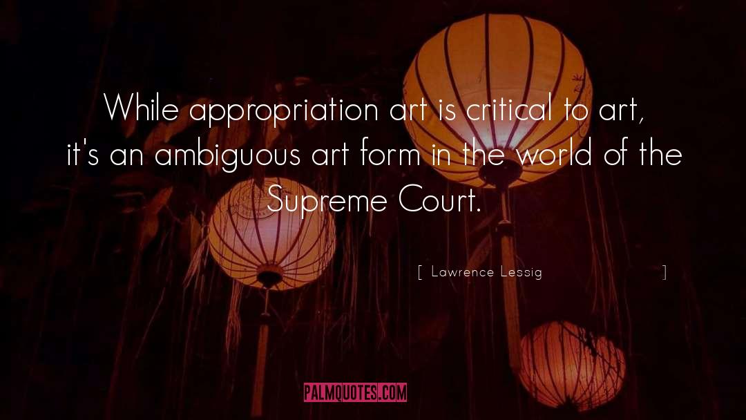 Lawrence Lessig Quotes: While appropriation art is critical