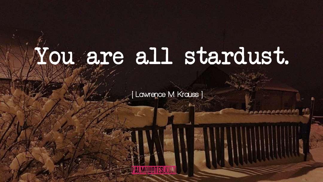 Lawrence M. Krauss Quotes: You are all stardust.