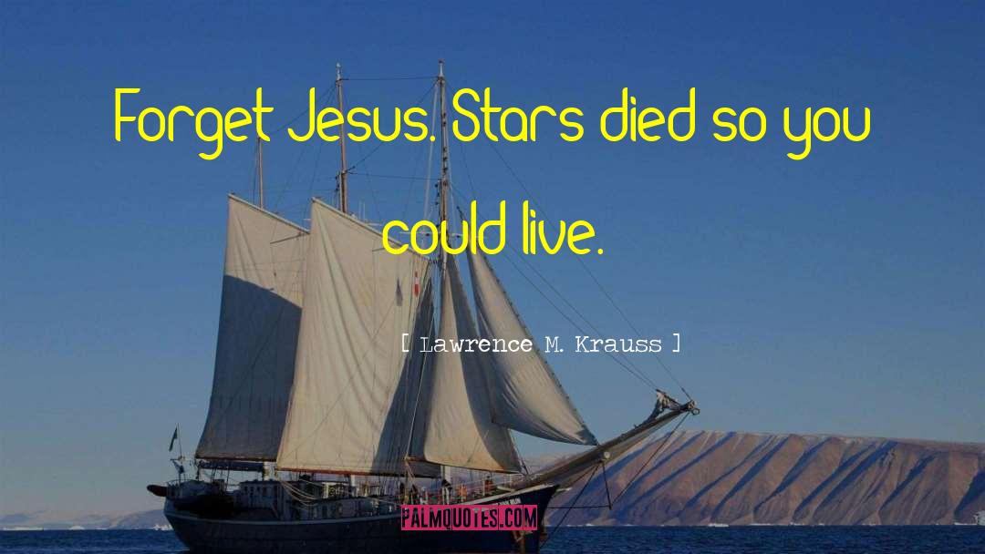 Lawrence M. Krauss Quotes: Forget Jesus. Stars died so