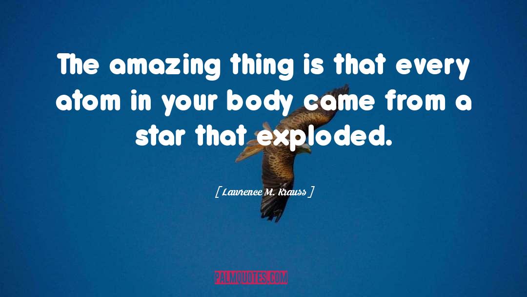 Lawrence M. Krauss Quotes: The amazing thing is that
