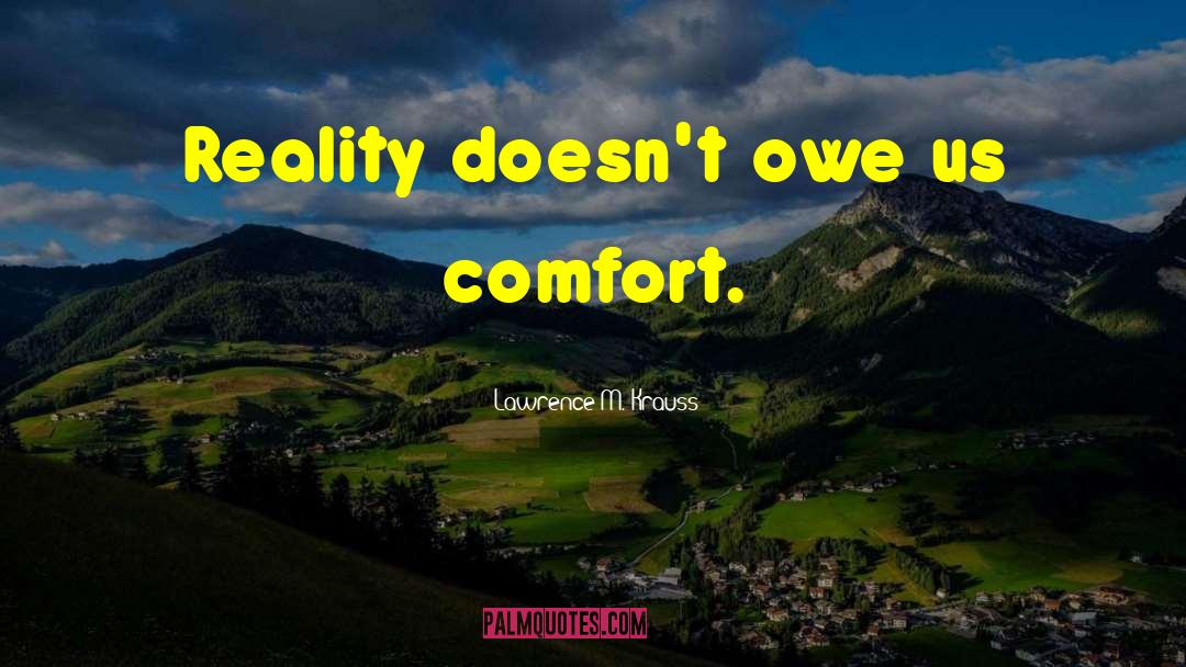 Lawrence M. Krauss Quotes: Reality doesn't owe us comfort.