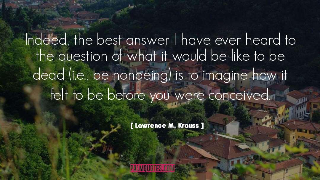 Lawrence M. Krauss Quotes: Indeed, the best answer I
