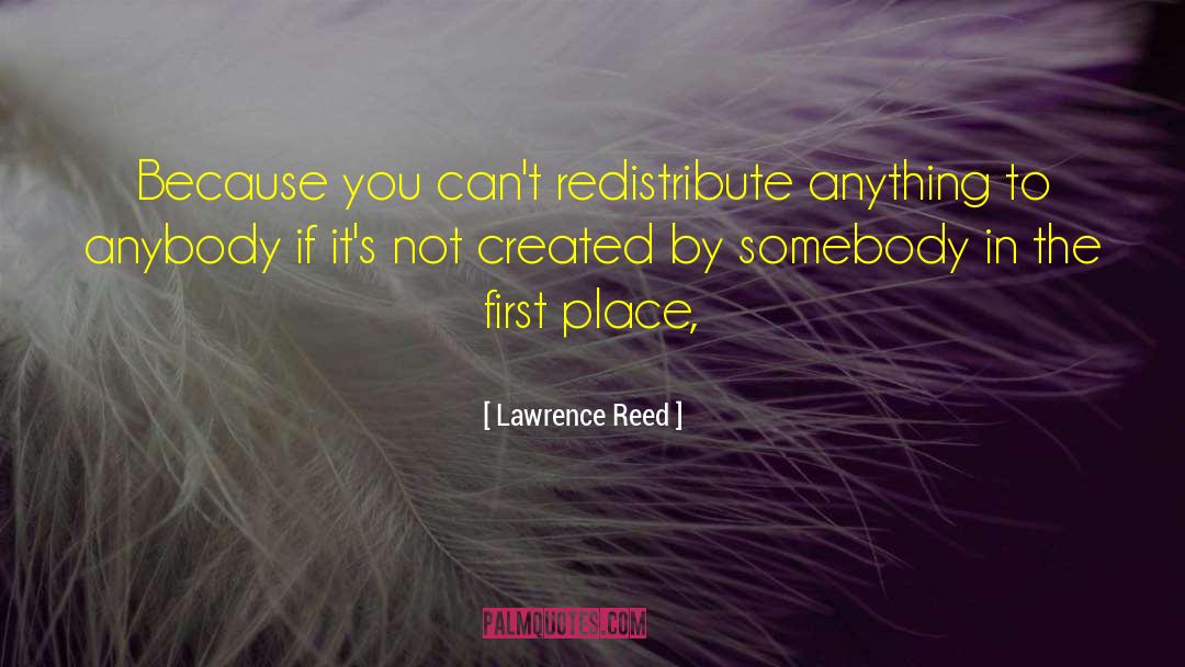 Lawrence Reed Quotes: Because you can't redistribute anything