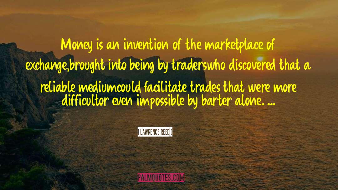Lawrence Reed Quotes: Money is an invention of