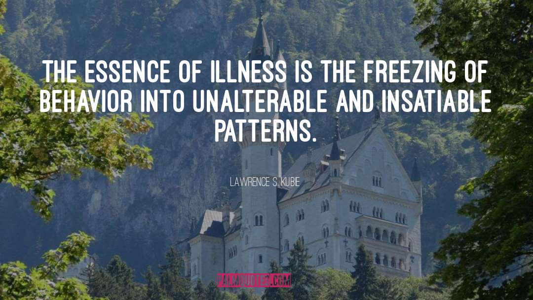 Lawrence S. Kubie Quotes: The essence of illness is