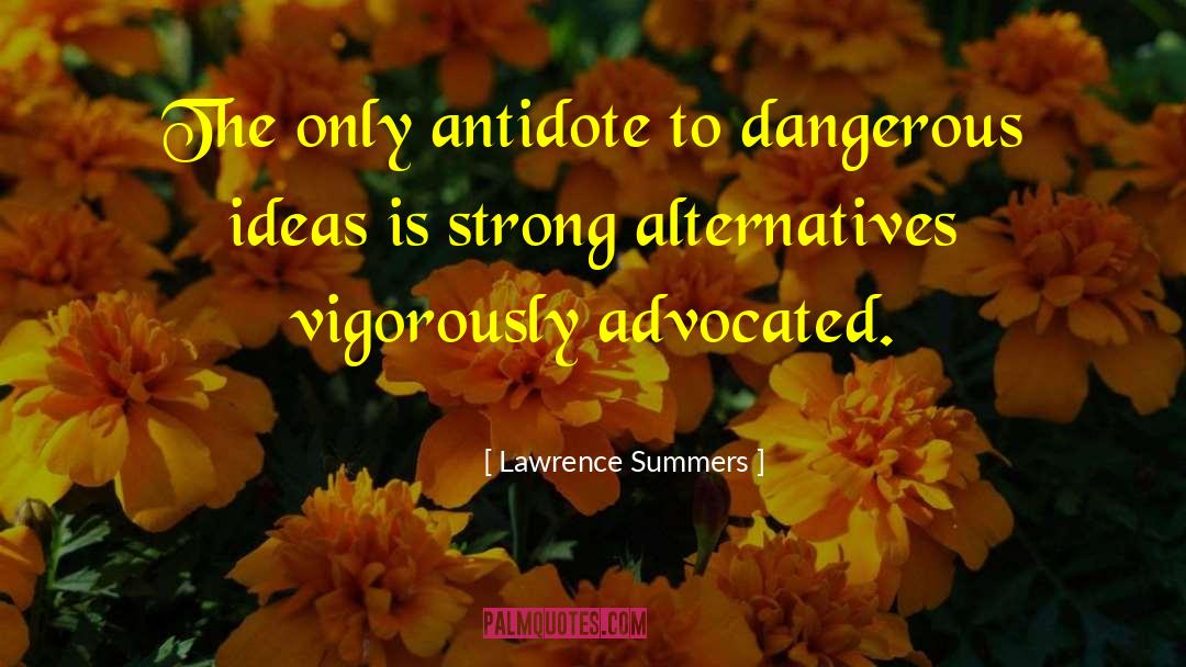 Lawrence Summers Quotes: The only antidote to dangerous