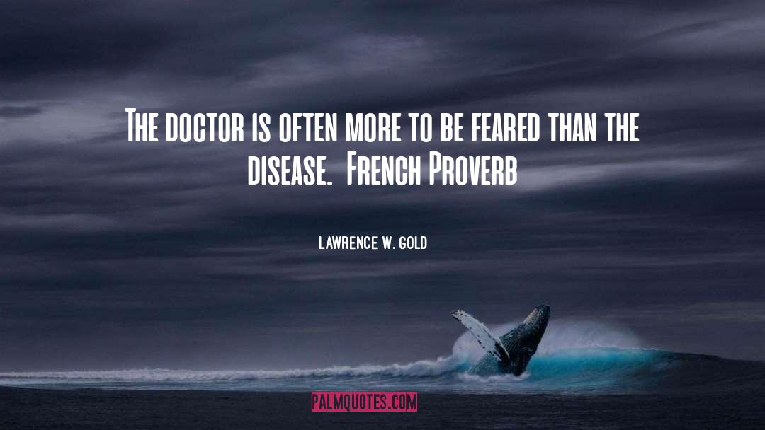 Lawrence W. Gold Quotes: The doctor is often more