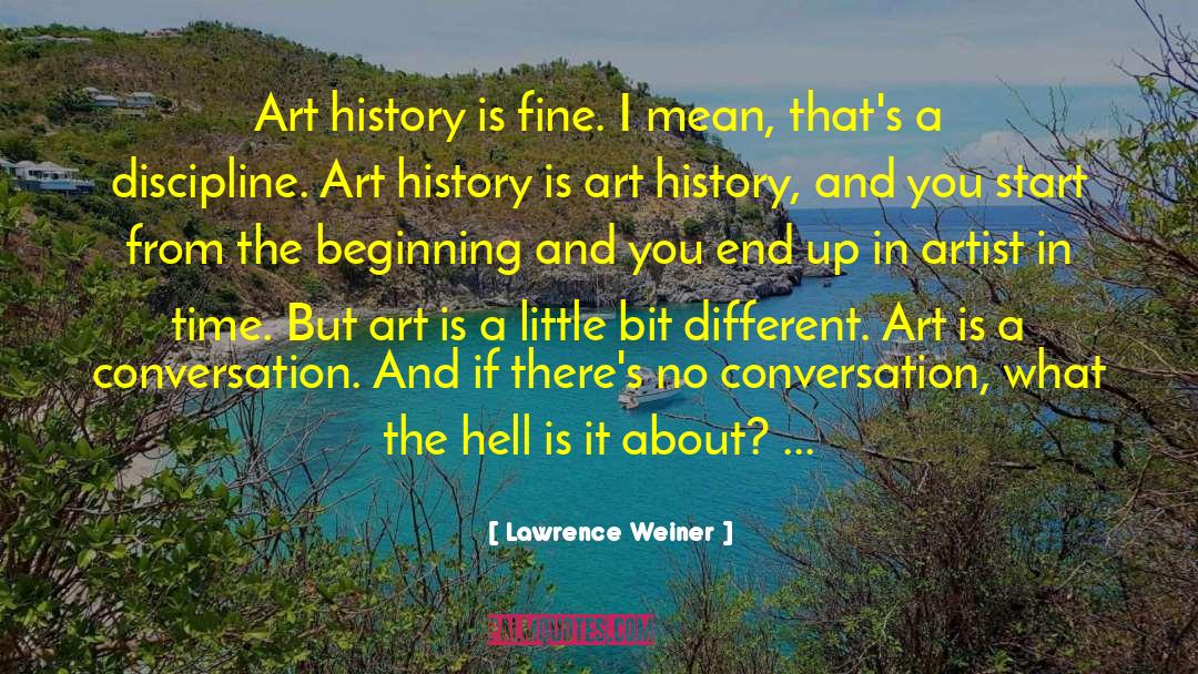 Lawrence Weiner Quotes: Art history is fine. I
