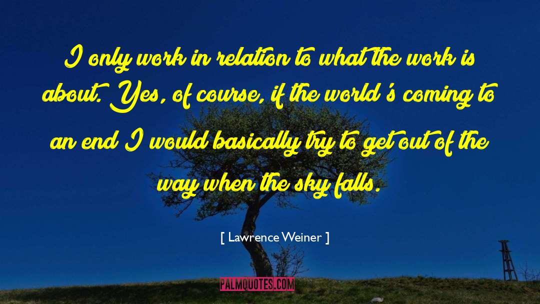 Lawrence Weiner Quotes: I only work in relation