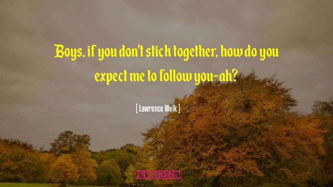 Lawrence Welk Quotes: Boys, if you don't stick